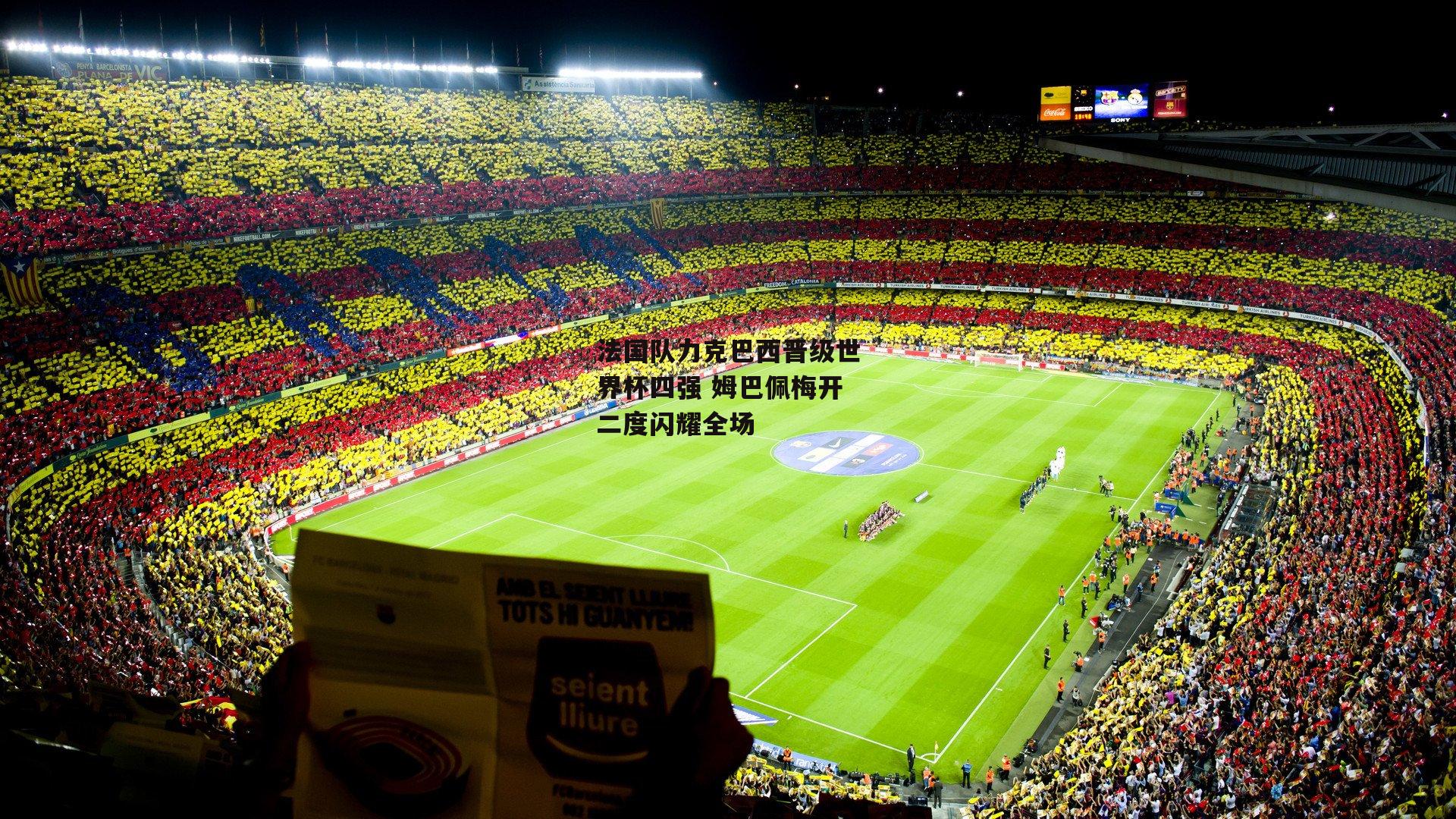 法国队力克巴西晋级世界杯四强 姆巴佩梅开二度闪耀全场