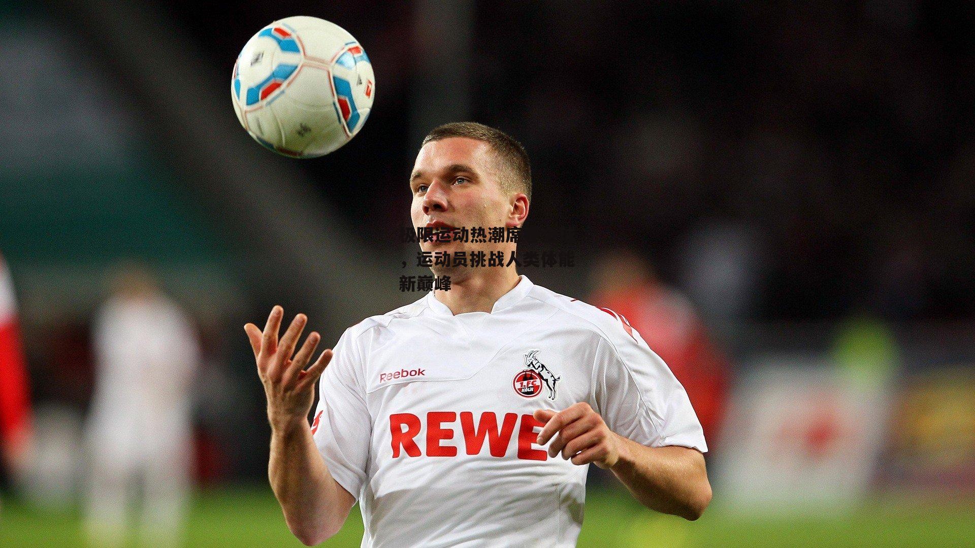 极限运动热潮席卷全球,运动员挑战人类体能新巅峰