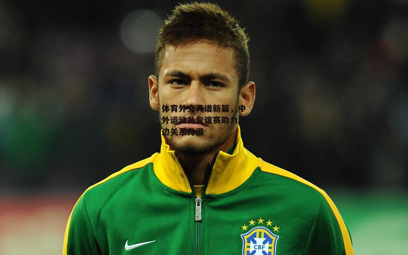 体育外交再谱新篇,中外运动员友谊赛助力双边关系升温