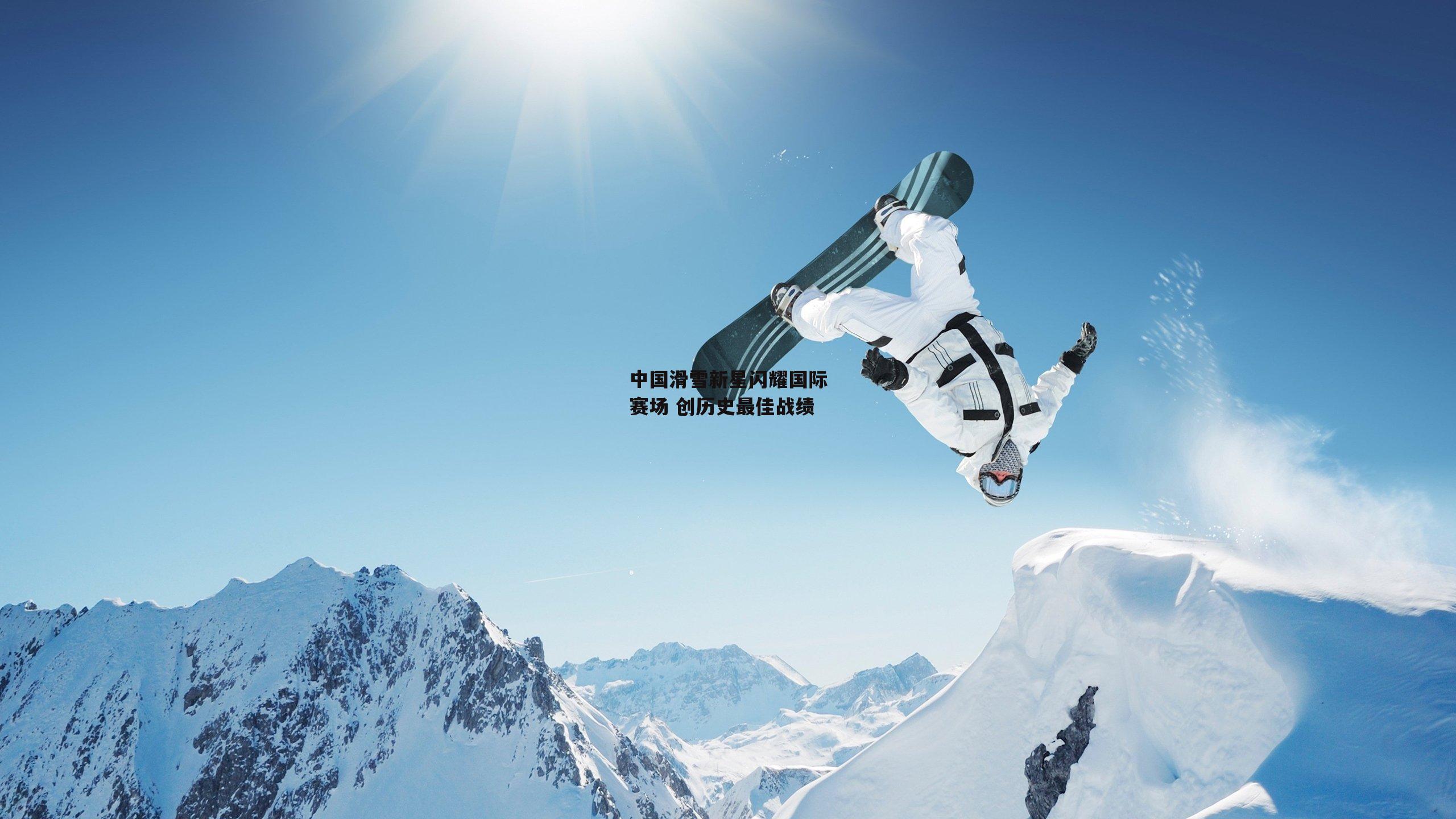 中国滑雪新星闪耀国际赛场 创历史最佳战绩